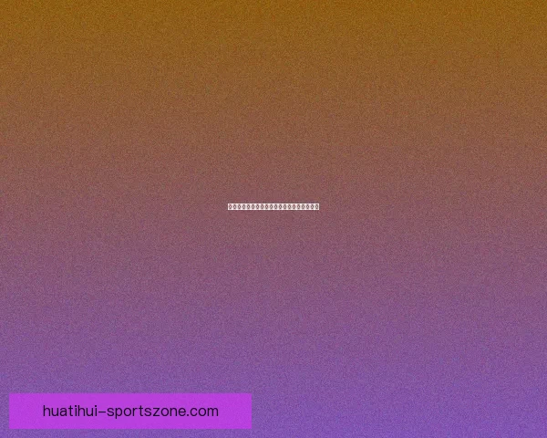 华体会代理全面解析与注册使用指南详尽介绍